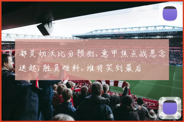 都灵切沃比分预测,意甲焦点战悬念迭起,胜负难料,谁将笑到最后