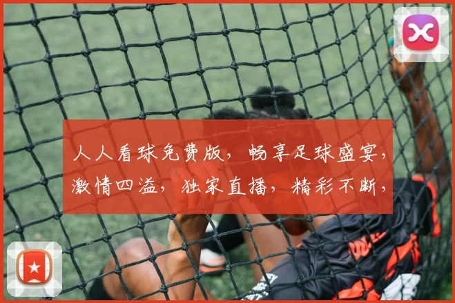 人人看球免费版,畅享足球盛宴,激情四溢,独家直播,精彩不断,三重福利,等你来抢