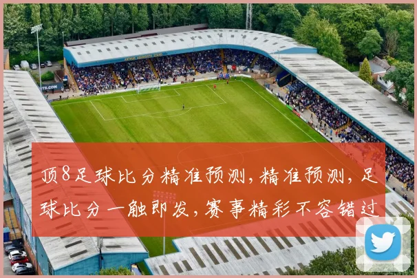 顶8足球比分精准预测,精准预测,足球比分一触即发,赛事精彩不容错过,锁定每场焦点