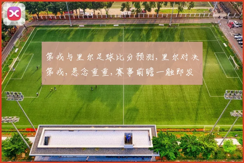第戎与里尔足球比分预测,里尔对决第戎,悬念重重,赛事前瞻一触即发,拭目以待